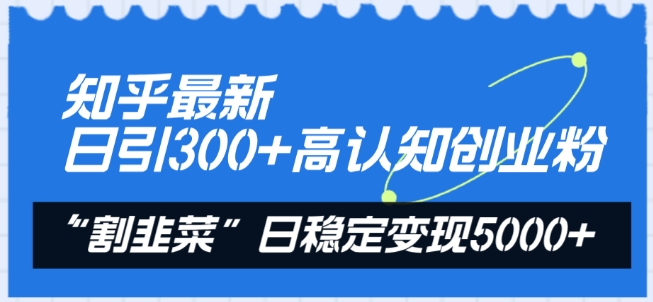 知乎最新日引300+高认知创业粉，“割韭菜”日稳定变现5000+网赚项目-副业赚钱-互联网创业-资源整合百读客
