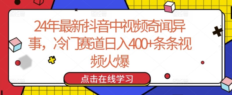 24年最新抖音中视频奇闻异事，冷门赛道日入400+条条视频火爆网赚项目-副业赚钱-互联网创业-资源整合百读客