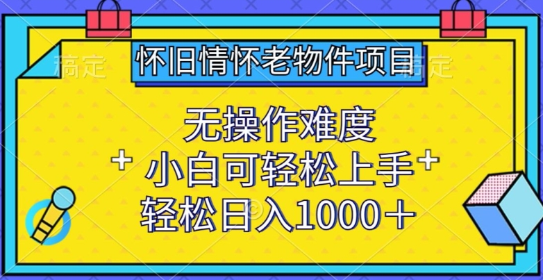 怀旧情怀老物件项目,无操作难度,小白可轻松上手,轻松日入1000+网赚项目-副业赚钱-互联网创业-资源整合百读客
