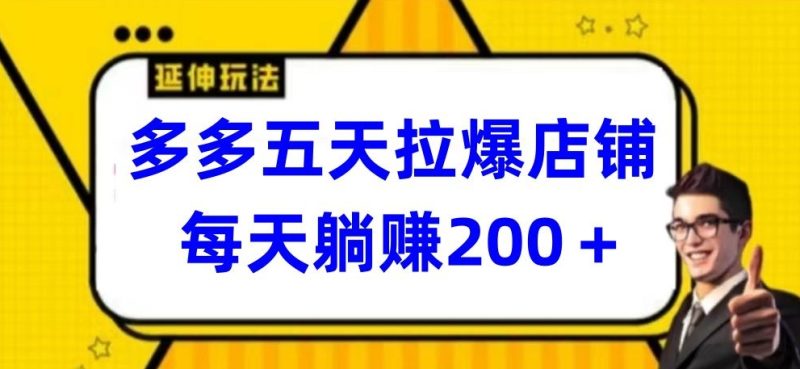 多多五天拉爆店铺，每天躺赚200+网赚项目-副业赚钱-互联网创业-资源整合百读客