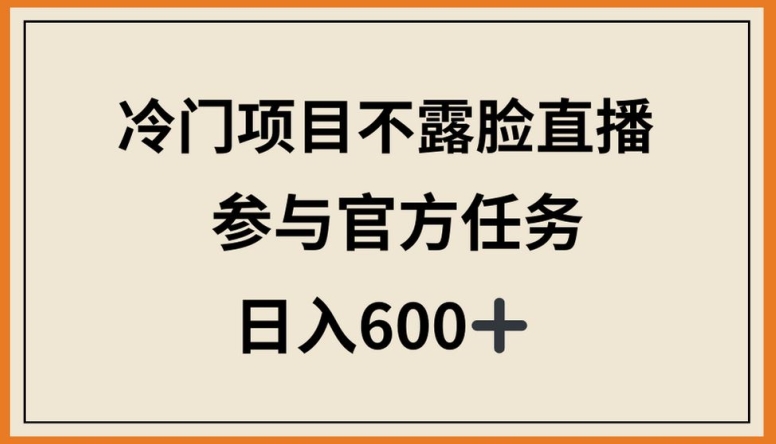 冷门项目不露脸直播,参与官方任务,日入600+网赚项目-副业赚钱-互联网创业-资源整合百读客