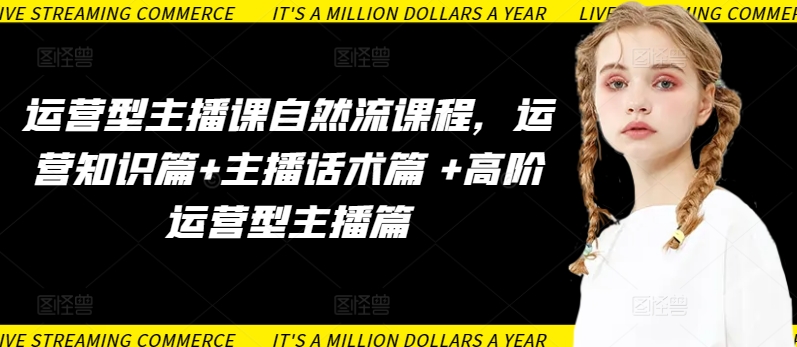 运营型主播课自然流课程,运营知识篇+主播话术篇 +高阶运营型主播篇网赚项目-副业赚钱-互联网创业-资源整合百读客