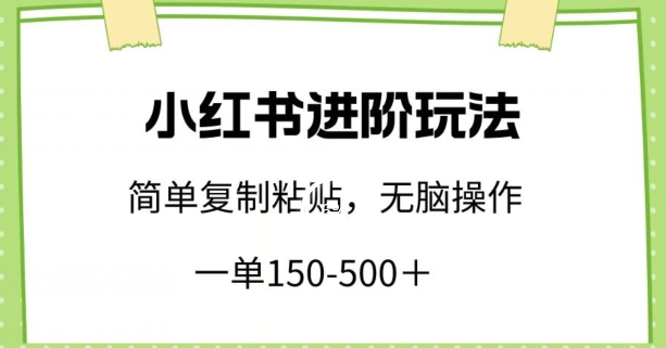 小红书进阶玩法,一单150-500+,简单复制粘贴,小白也能轻松上手网赚项目-副业赚钱-互联网创业-资源整合百读客
