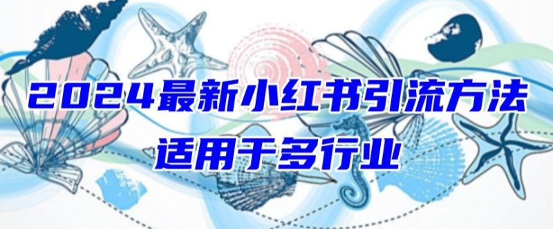 2024最新小红书引流，适用于任何行业，小白也可以轻松的打粉网赚项目-副业赚钱-互联网创业-资源整合百读客