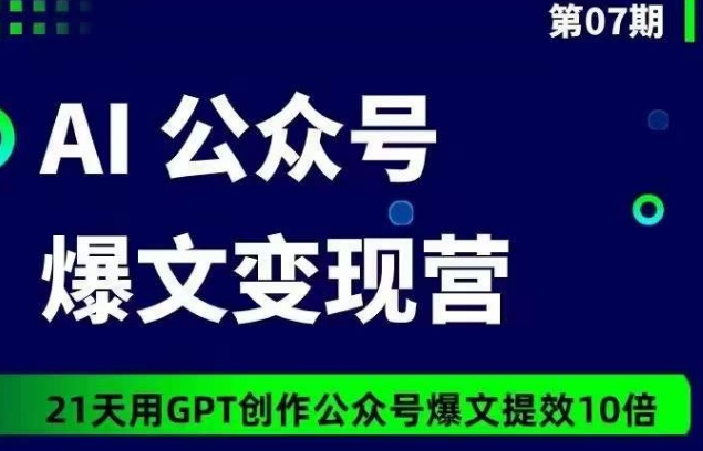 AI公众号爆文变现营07期,21天用GPT创作爆文提效10倍网赚项目-副业赚钱-互联网创业-资源整合百读客