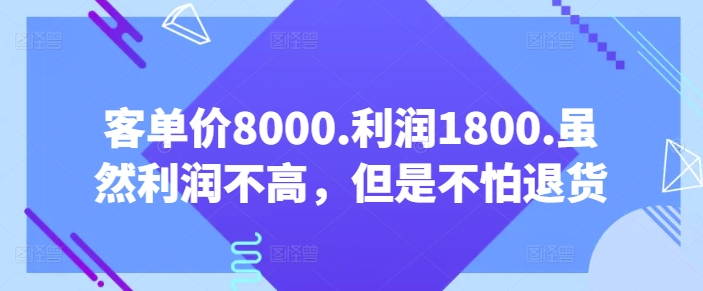 客单价8000.利润1800.虽然利润不高，但是不怕退货【付费文章】网赚项目-副业赚钱-互联网创业-资源整合百读客