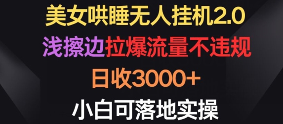 美女哄睡无人挂机2.0.浅擦边拉爆流量不违规,日收3000+,小白可落地实操网赚项目-副业赚钱-互联网创业-资源整合百读客