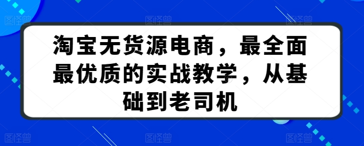 淘宝无货源电商，最全面最优质的实战教学，从基础到老司机网赚项目-副业赚钱-互联网创业-资源整合百读客