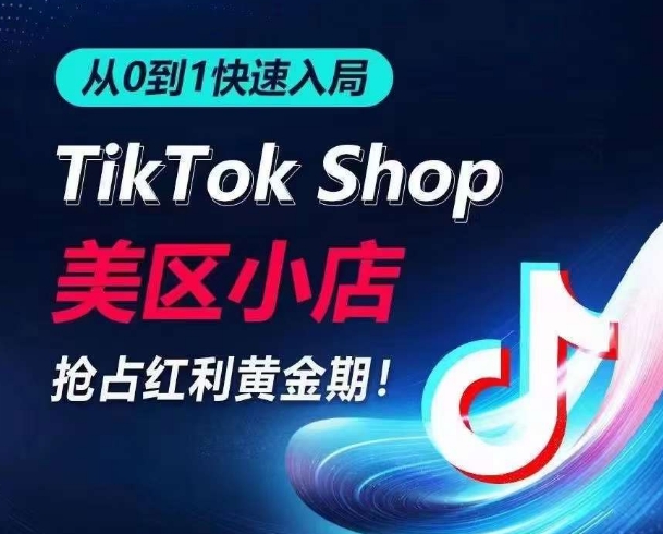 从0到1快速入局TikTok美区小店，快速抢占流量黄金期，开启日出千单之旅网赚项目-副业赚钱-互联网创业-资源整合百读客