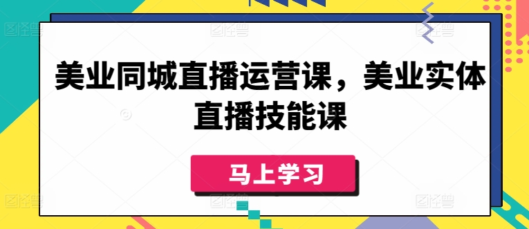 美业同城直播运营课,美业实体直播技能课网赚项目-副业赚钱-互联网创业-资源整合百读客