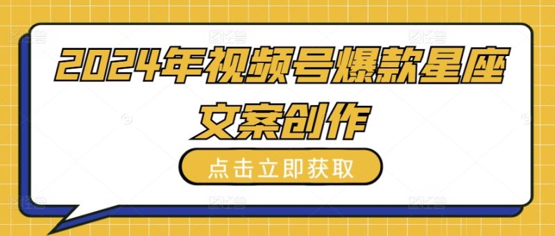 2024年视频号爆款星座文案创作教程网赚项目-副业赚钱-互联网创业-资源整合百读客