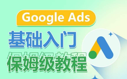 Google Ads基础入门保姆级教程，​系统拆解广告形式，关键词的商业认知，谷歌广告结构网赚项目-副业赚钱-互联网创业-资源整合百读客