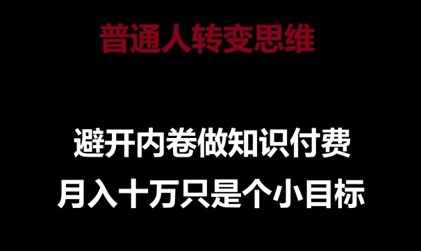 普通人转变思维，避开内卷做知识付费，月入十万只是一个小目标网赚项目-副业赚钱-互联网创业-资源整合百读客