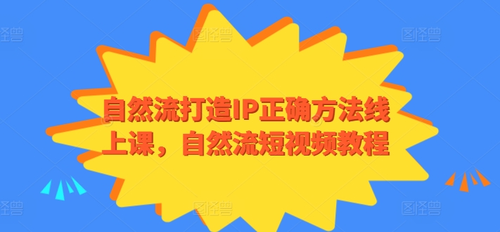 自然流打造IP正确方法线上课,自然流短视频教程网赚项目-副业赚钱-互联网创业-资源整合百读客
