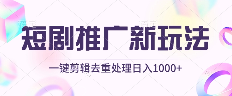 短剧推广新玩法，不剪辑，工具助力一键过原创，日入1000+网赚项目-副业赚钱-互联网创业-资源整合百读客