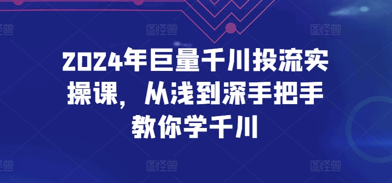 2024年巨量千川投流实操课，从浅到深手把手教你学千川网赚项目-副业赚钱-互联网创业-资源整合百读客