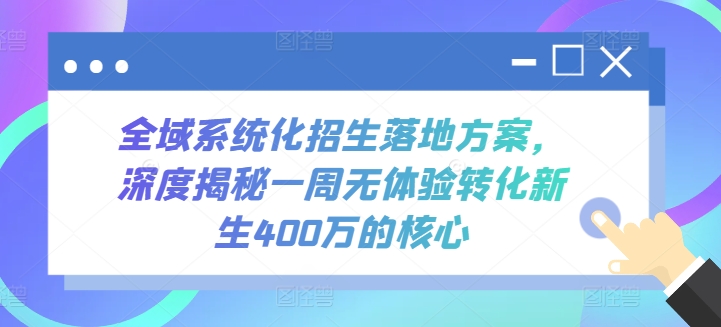 全域系统化招生落地方案,深度揭秘一周无体验转化新生400万的核心网赚项目-副业赚钱-互联网创业-资源整合百读客