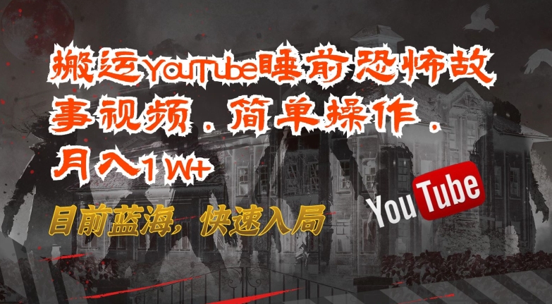 搬运YouTube睡前恐怖故事视频,简单操作,月入1W+,目前蓝海,快速入局网赚项目-副业赚钱-互联网创业-资源整合百读客