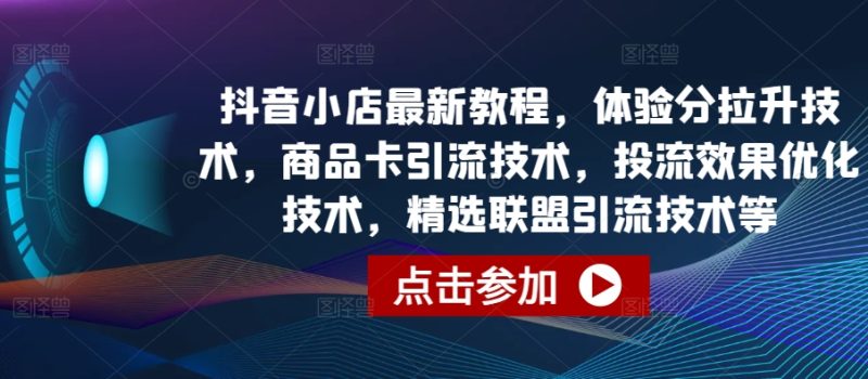 抖音小店最新教程，体验分拉升技术，商品卡引流技术，投流效果优化技术，精选联盟引流技术等网赚项目-副业赚钱-互联网创业-资源整合百读客