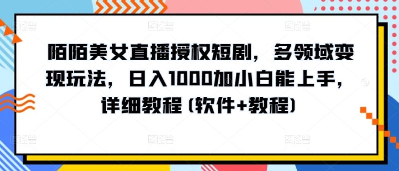 陌陌美女直播授权短剧，多领域变现玩法，日入1000加小白能上手，详细教程(软件+教程)网赚项目-副业赚钱-互联网创业-资源整合百读客