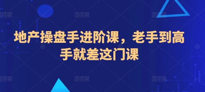 地产操盘手进阶课,老手到高手就差这门课网赚项目-副业赚钱-互联网创业-资源整合百读客