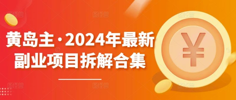 黄岛主·2024年最新副业项目拆解合集【无水印】网赚项目-副业赚钱-互联网创业-资源整合百读客
