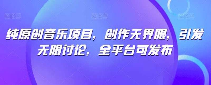 纯原创音乐项目,创作无界限,引发无限讨论,全平台可发布网赚项目-副业赚钱-互联网创业-资源整合百读客
