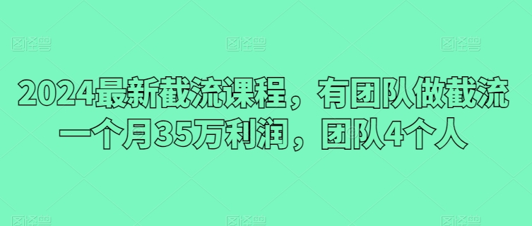 2024最新截流课程,有团队做截流一个月35万利润,团队4个人网赚项目-副业赚钱-互联网创业-资源整合百读客