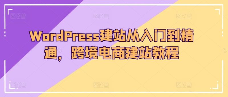 WordPress建站从入门到精通，跨境电商建站教程网赚项目-副业赚钱-互联网创业-资源整合百读客