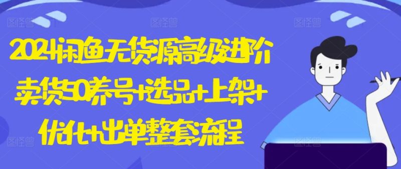 2024闲鱼无货源高级进阶卖货5.0.养号+选品+上架+优化+出单整套流程网赚项目-副业赚钱-互联网创业-资源整合百读客