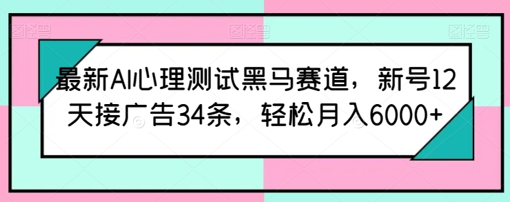 最新AI心理测试黑马赛道,新号12天接广告34条,轻松月入6000+网赚项目-副业赚钱-互联网创业-资源整合百读客
