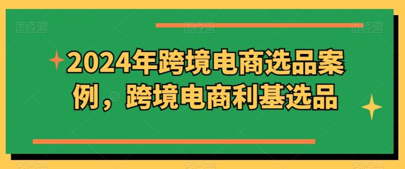 2024年跨境电商选品案例,跨境电商利基选品网赚项目-副业赚钱-互联网创业-资源整合百读客