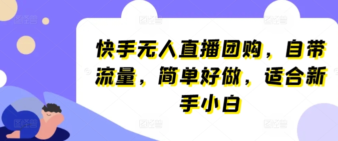 快手无人直播团购,自带流量,简单好做,适合新手小白网赚项目-副业赚钱-互联网创业-资源整合百读客