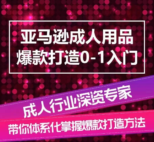 亚马逊成人用品爆款打造0-1入门，系统化讲解亚马逊成人用品爆款打造的流程网赚项目-副业赚钱-互联网创业-资源整合百读客