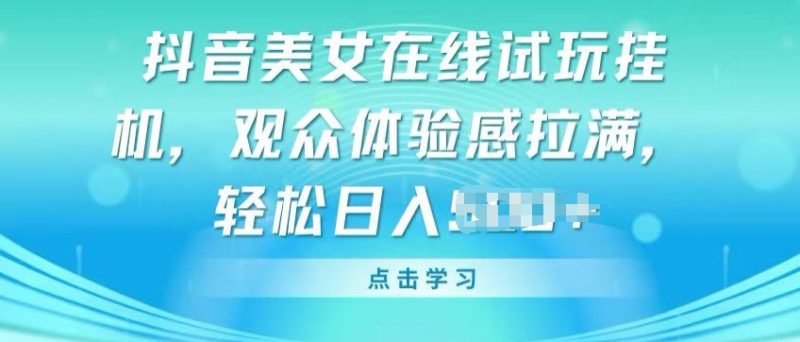 抖音美女在线试玩挂JI,观众体验感拉满,实现轻松变现网赚项目-副业赚钱-互联网创业-资源整合百读客