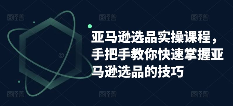 亚马逊选品实操课程,手把手教你快速掌握亚马逊选品的技巧网赚项目-副业赚钱-互联网创业-资源整合百读客
