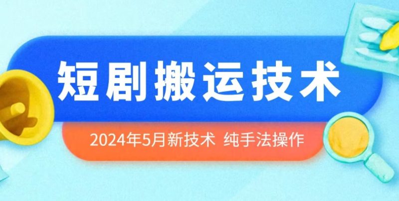 2024年5月最新的短剧搬运技术,纯手法技术操作网赚项目-副业赚钱-互联网创业-资源整合百读客