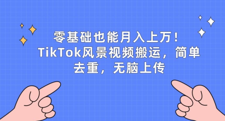 零基础也能月入上w,TikTok风景视频搬运,简单去重,无脑上传网赚项目-副业赚钱-互联网创业-资源整合百读客