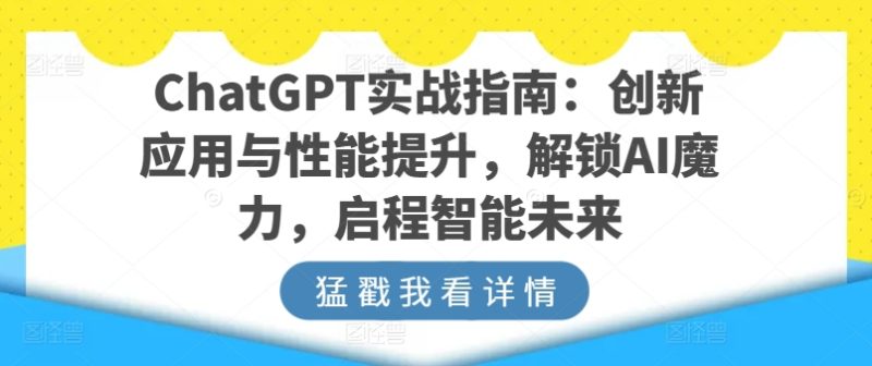 ChatGPT实战指南:创新应用与性能提升,解锁AI魔力,启程智能未来网赚项目-副业赚钱-互联网创业-资源整合百读客