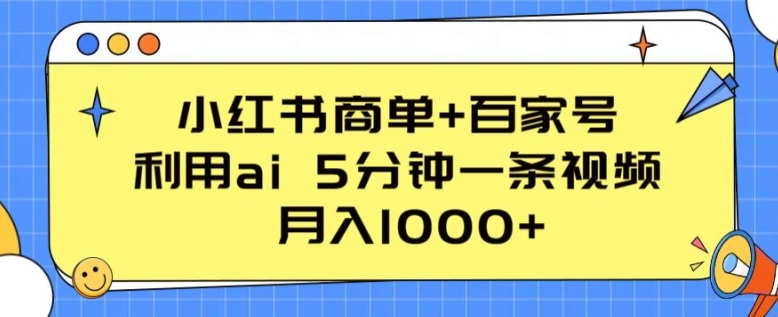 小红书商单+百家号,利用ai 5分钟一条视频,月入1000+网赚项目-副业赚钱-互联网创业-资源整合百读客