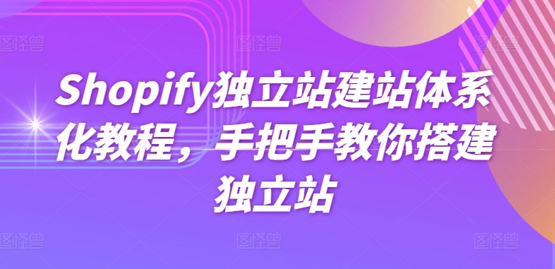 Shopify独立站建站体系化教程，手把手教你搭建独立站网赚项目-副业赚钱-互联网创业-资源整合百读客