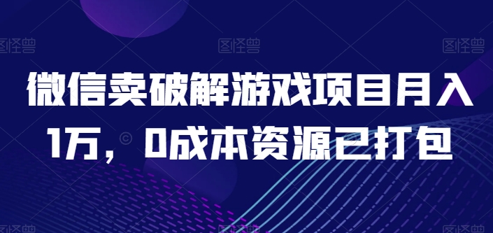 微信卖破解游戏项目月入1万，0成本资源已打包网赚项目-副业赚钱-互联网创业-资源整合百读客