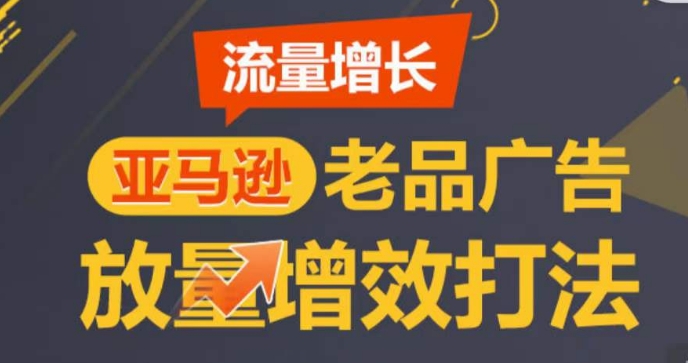 亚马逊流量增长-老品广告放量增效打法，循序渐进，打造更多TOP listing​网赚项目-副业赚钱-互联网创业-资源整合百读客