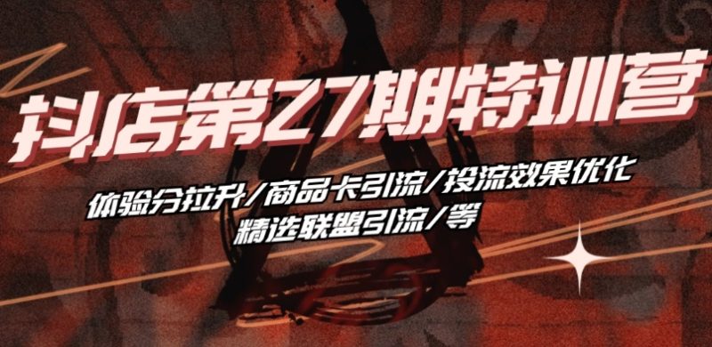 抖音小店·第27期特训营 体验分拉升/商品卡引流/投流效果优化/精选联盟引流/等网赚项目-副业赚钱-互联网创业-资源整合百读客