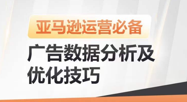 亚马逊广告数据分析及优化技巧,高效提升广告效果,降低ACOS,促进销量持续上升网赚项目-副业赚钱-互联网创业-资源整合百读客