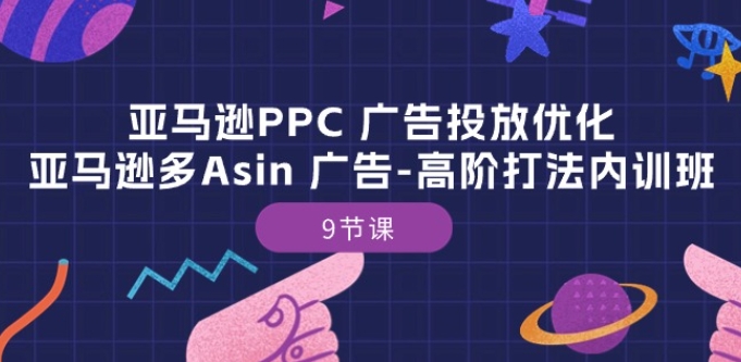 亚马逊PPC 广告投放优化:亚马逊多Asin 广告-高阶打法内训班-9节课网赚项目-副业赚钱-互联网创业-资源整合百读客