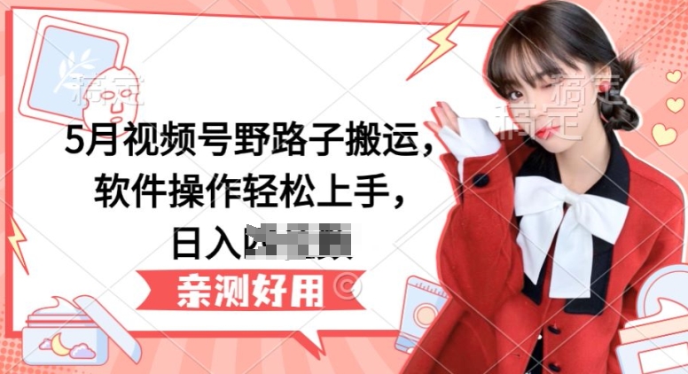 5月视频号野路子搬运，软件操作轻松上手，日入三位数网赚项目-副业赚钱-互联网创业-资源整合百读客