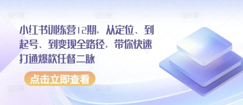小红书训练营12期，从定位、到起号、到变现全路径，带你快速打通爆款任督二脉网赚项目-副业赚钱-互联网创业-资源整合百读客