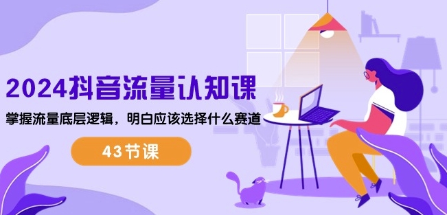 2024抖音流量认知课：掌握流量底层逻辑，明白应该选择什么赛道 (43节课)网赚项目-副业赚钱-互联网创业-资源整合百读客