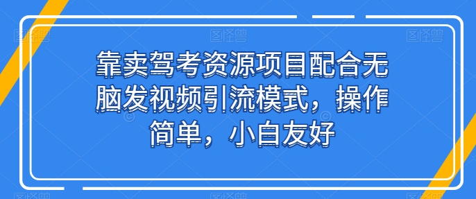 靠卖驾考资源项目配合无脑发视频引流模式,操作简单,小白友好网赚项目-副业赚钱-互联网创业-资源整合百读客